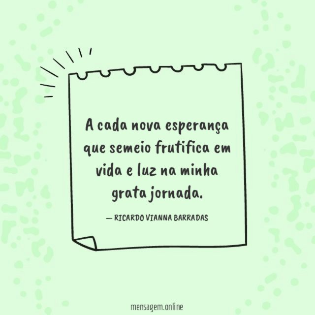 A cada nova esperança que semeio frutifica em