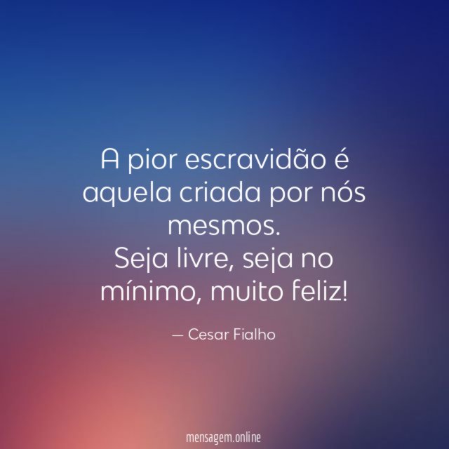 A pior escravidão é aquela criada por nós mesmos