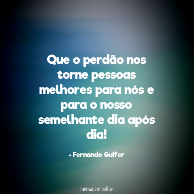 Que o perdão nos torne pessoas melhores para