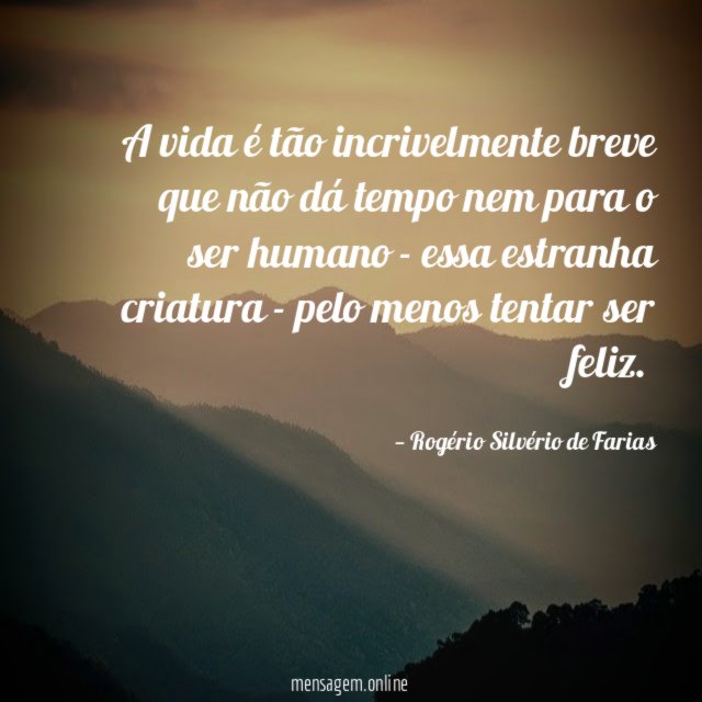 A vida é tão incrivelmente breve que não