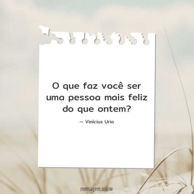 O que faz você ser uma pessoa mais feliz do que ontem