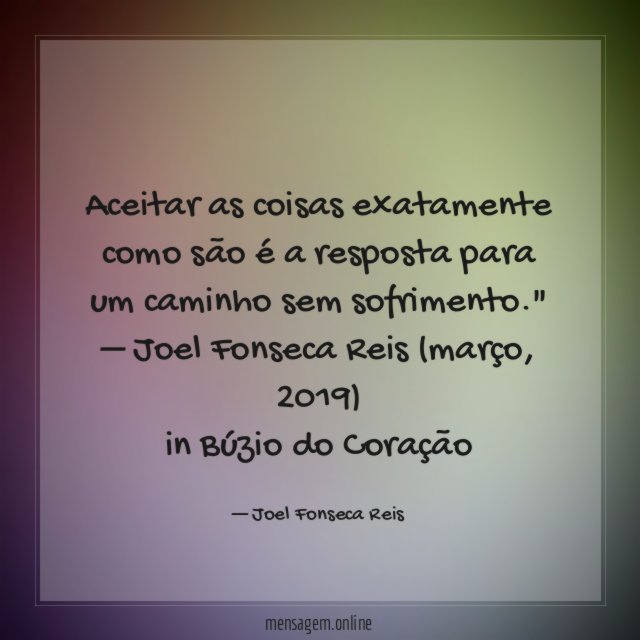 "Aceitar as coisas exatamente como são é a resposta para um caminho sem sofrimento."