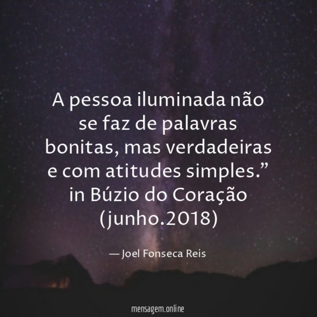 "A pessoa iluminada não se faz de palavras bonitas, mas verdadeiras e com atitudes simples."