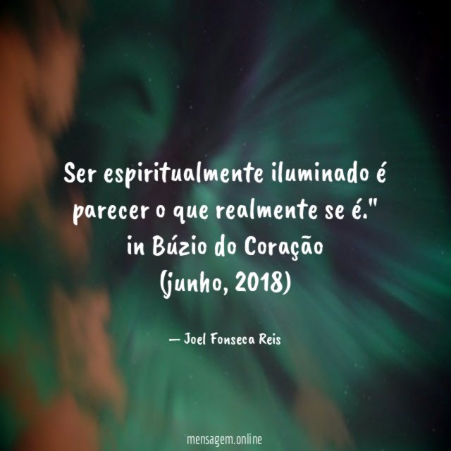 "Ser espiritualmente iluminado é parecer o que realmente se é."