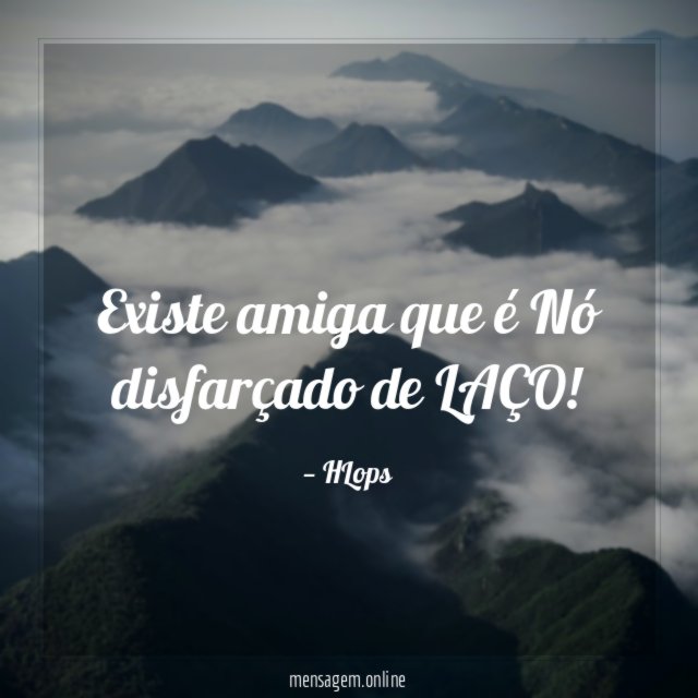 Existe amiga que é Nó disfarçado de LAÇO