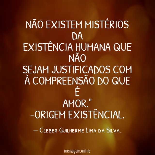 Não existem mistérios da existência humana que não sejam justificados