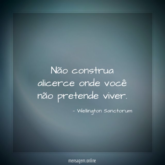 Não construa alicerce onde você não pretende viver