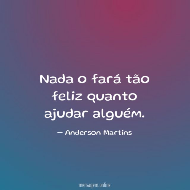Nada o fará tão feliz quanto ajudar alguém