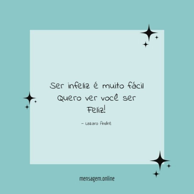 Ser infeliz é muito fácil Quero ver você ser Feliz