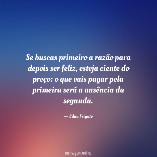 Se buscas primeiro a razão para depois ser feliz