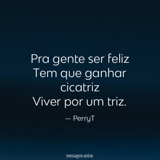 Pra gente ser feliz Tem que ganhar cicatriz Viver por um triz