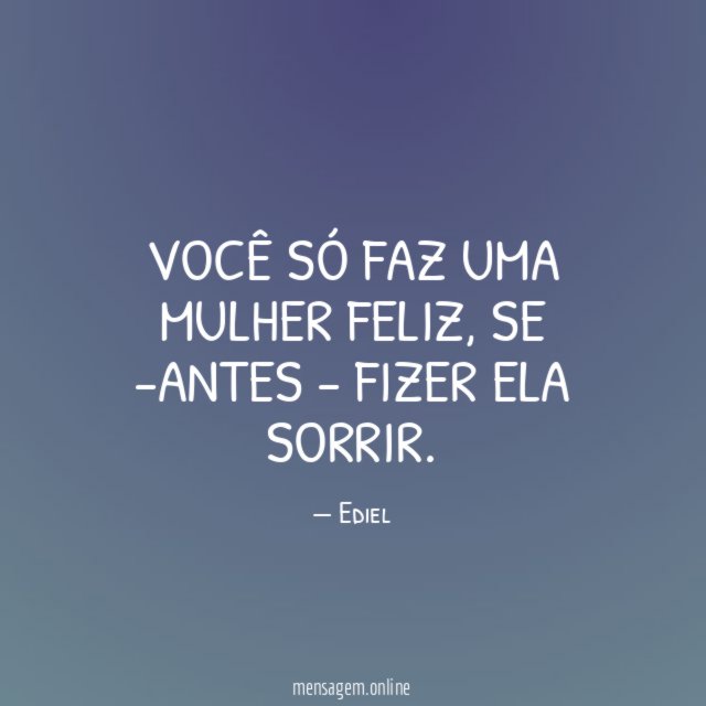 Você só faz uma mulher feliz