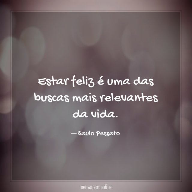 Estar feliz é uma das buscas mais relevantes da vida