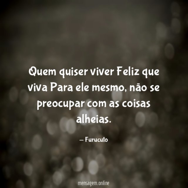 Quem quiser viver Feliz que viva Para ele mesmo