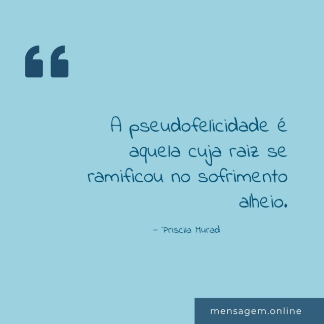 A pseudofelicidade é aquela cuja raiz se ramificou no sofrimento alheio