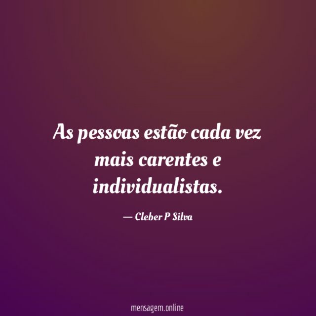 As pessoas estão cada vez mais carentes e individualistas