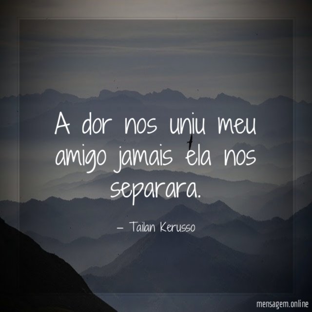 A dor nos uniu meu amigo jamais ela nos separara