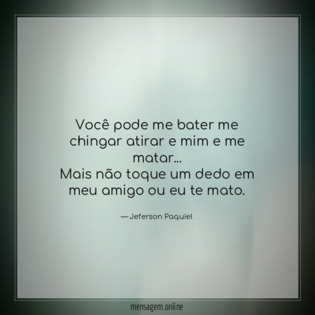 Você pode me bater me chingar atirar e mim e me matar