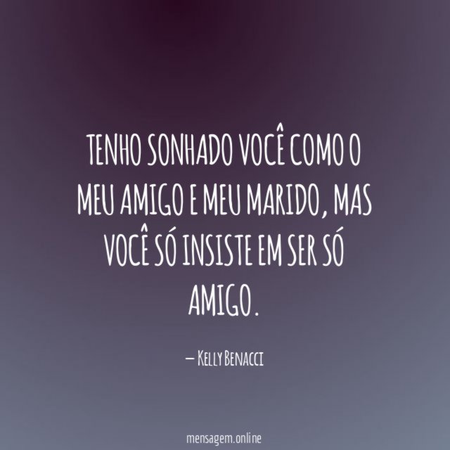 Tenho sonhado você como o meu amigo e meu marido