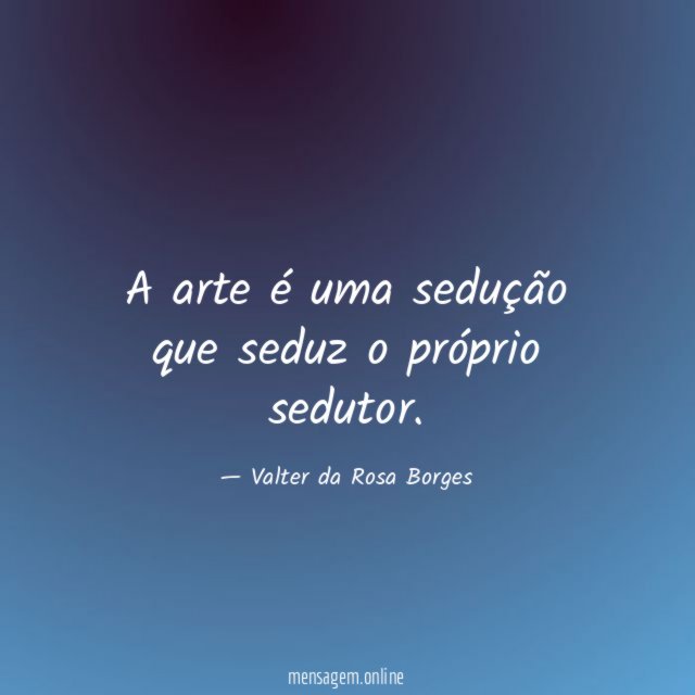 A arte é uma sedução que seduz o próprio sedutor