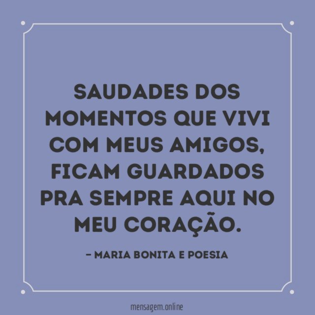 Saudades dos momentos que vivi com meus amigos