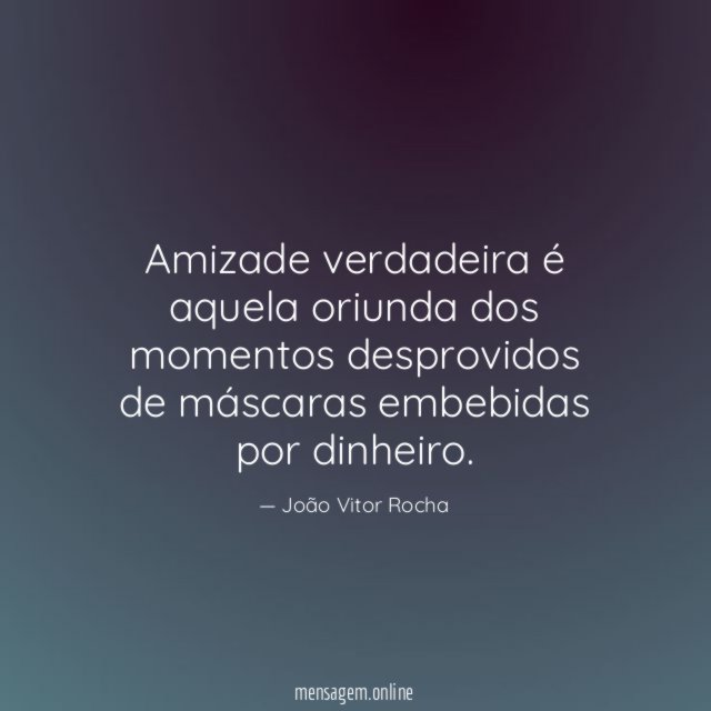 Amizade verdadeira é aquela oriunda dos momentos desprovidos