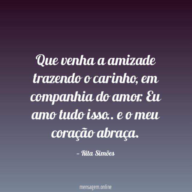 Que venha a amizade trazendo o carinho