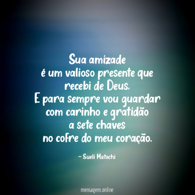 Sua amizade é um valioso presente que recebi de Deus
