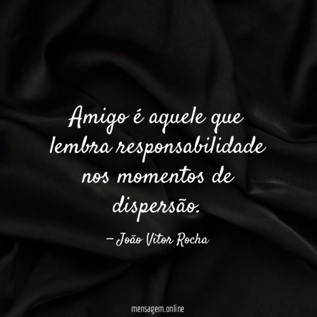 Amigo é aquele que lembra responsabilidade nos momentos de dispersão
