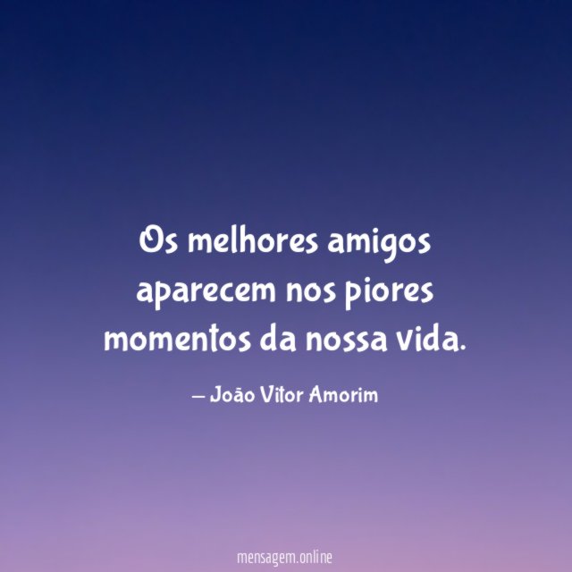 Os melhores amigos aparecem nos piores momentos da nossa vida