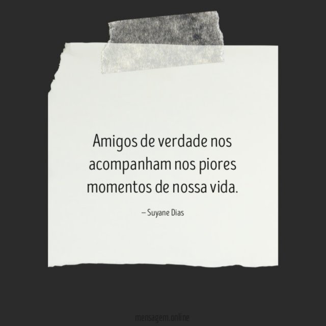 Amigos de verdade nos acompanham nos piores momentos de nossa vida