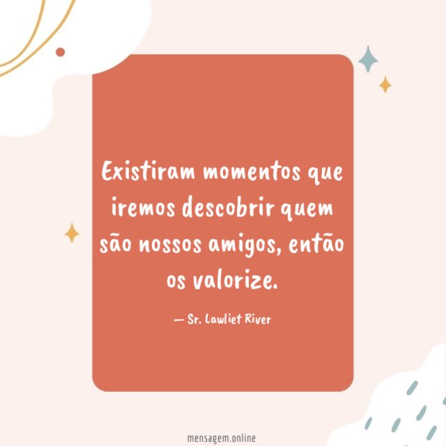 Existiram momentos que iremos descobrir quem são nossos amigos
