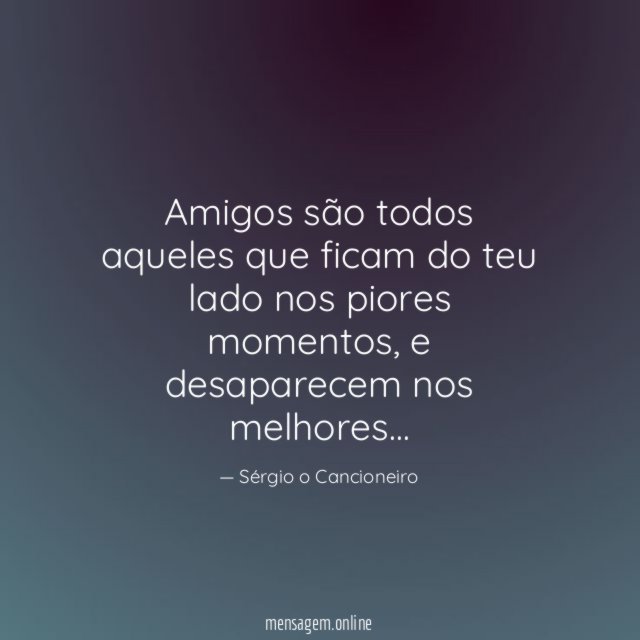 Amigos são todos aqueles que ficam do teu