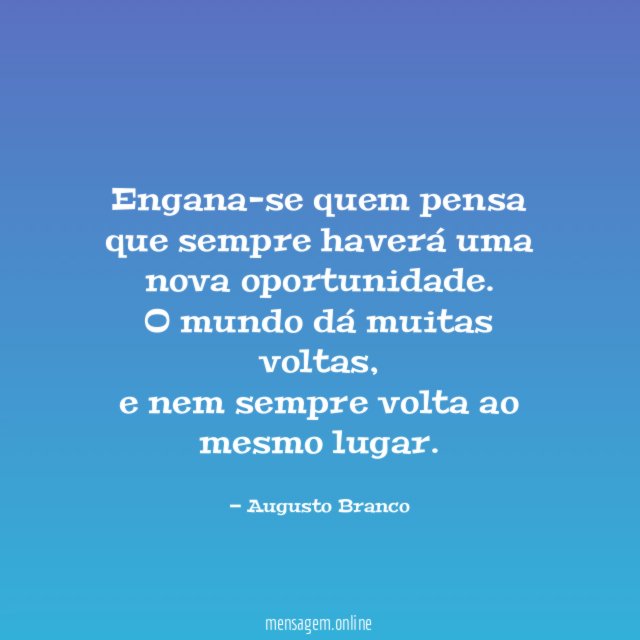 Engana-se quem pensa que sempre haverá uma nova oportunidade
