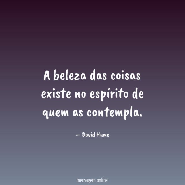 A beleza das coisas existe no espírito de quem as contempla