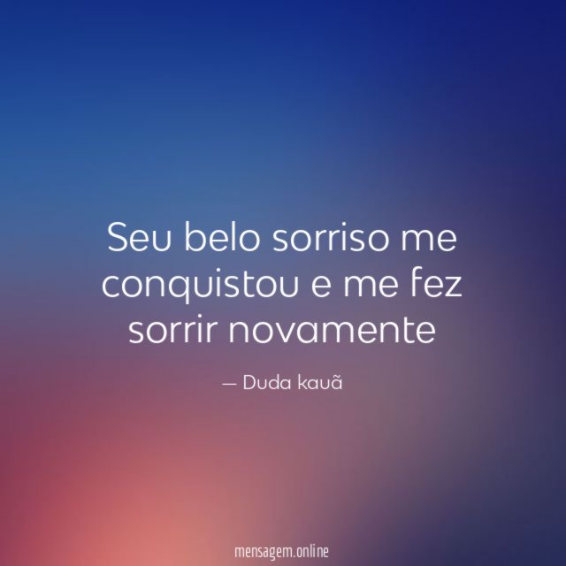 Seu belo sorriso me conquistou e me fez sorrir novamente