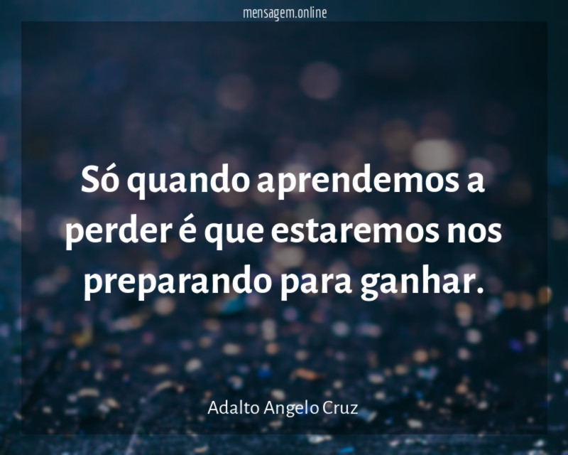 Só quando aprendemos a perder é que estaremos nos preparando para ganhar