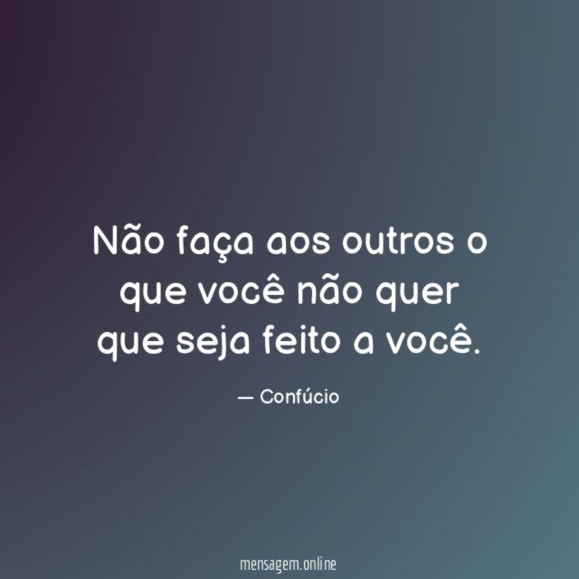 Não faça aos outros o que você não