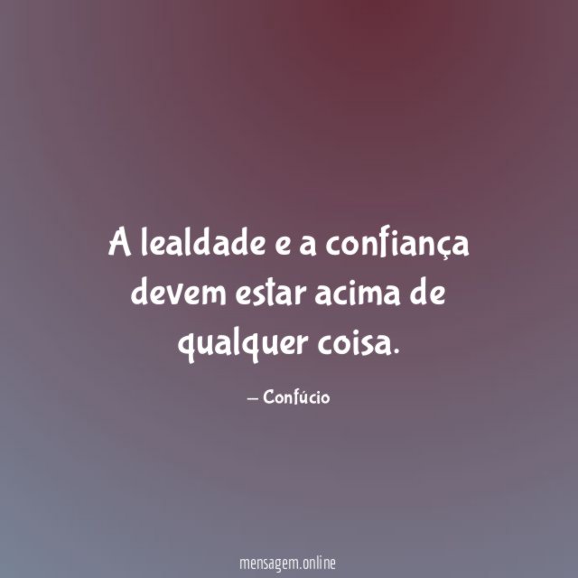 A lealdade e a confiança devem estar acima de qualquer coisa