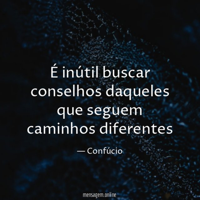 É inútil buscar conselhos daqueles que seguem caminhos diferentes