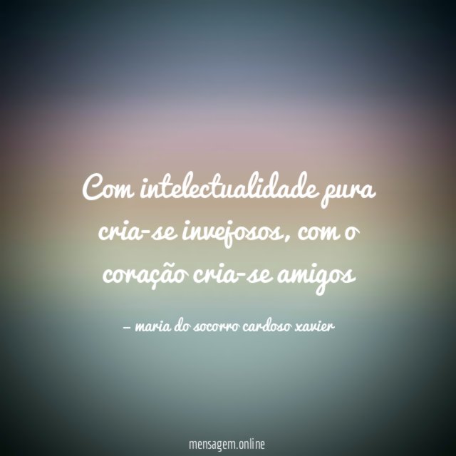 Com intelectualidade pura cria-se invejosos