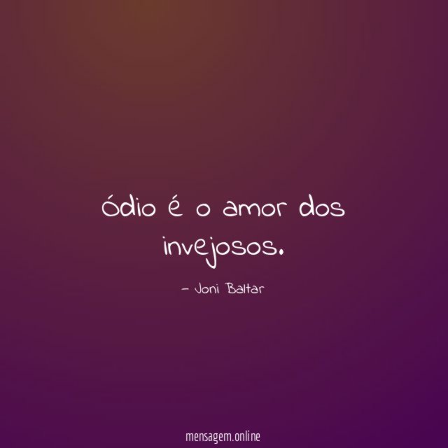 Ódio é o amor dos invejosos