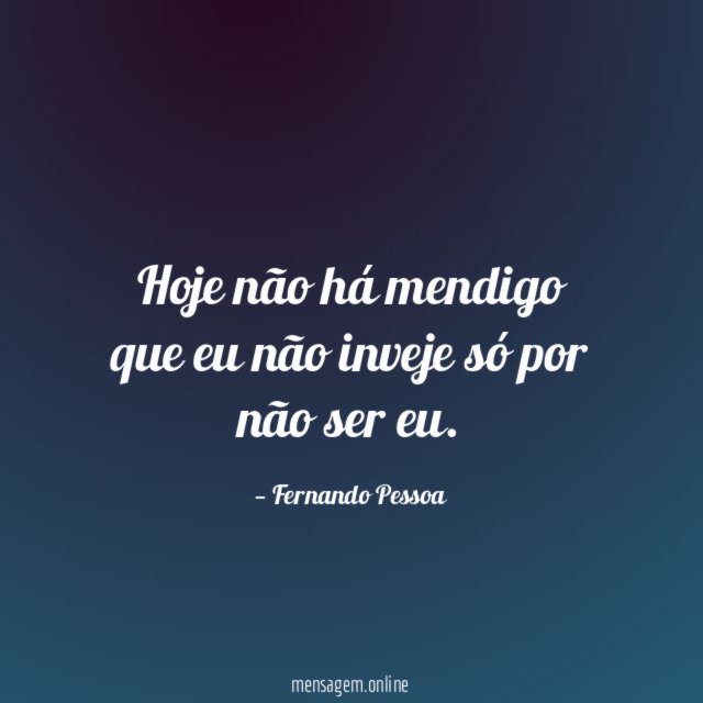 Hoje não há mendigo que eu não inveje