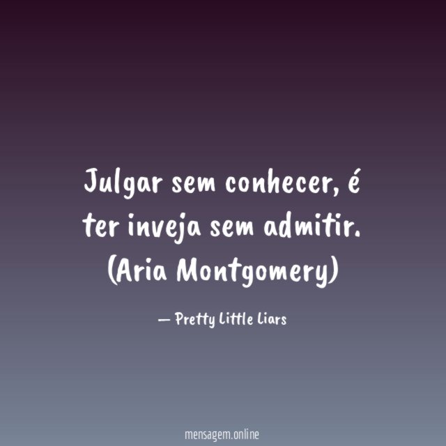 Julgar sem conhecer, é ter inveja sem admitir.