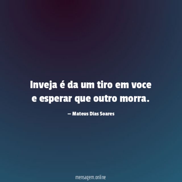 Inveja é da um tiro em voce e esperar que outro morra
