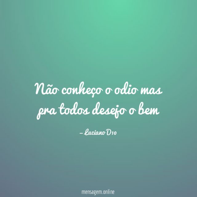 Não conheço o odio mas pra todos desejo o bem