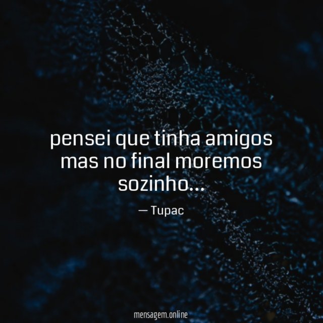 pensei que tinha amigos mas no final moremos sozinho