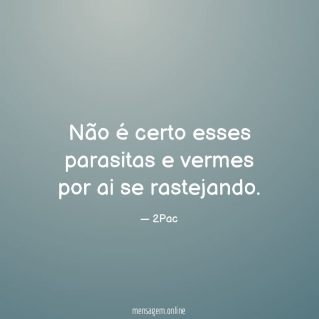 Não é certo esses parasitas e vermes por ai se rastejando
