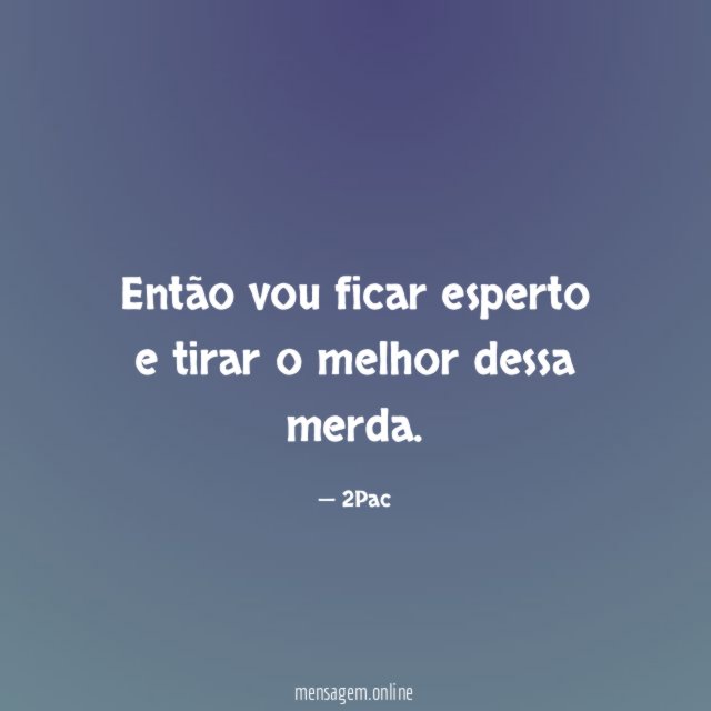 Então vou ficar esperto e tirar o melhor dessa merda