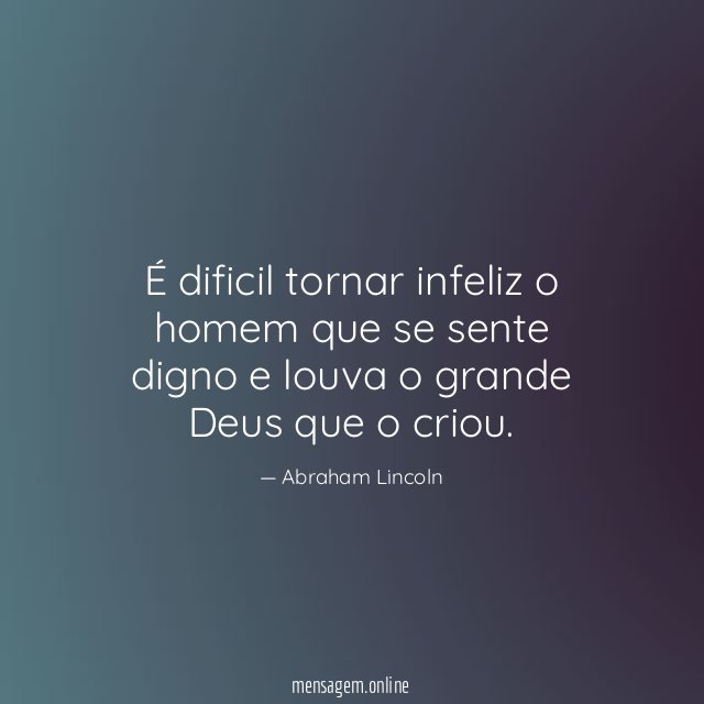 É dificil tornar infeliz o homem que se